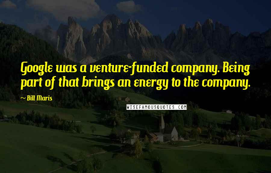 Bill Maris Quotes: Google was a venture-funded company. Being part of that brings an energy to the company.