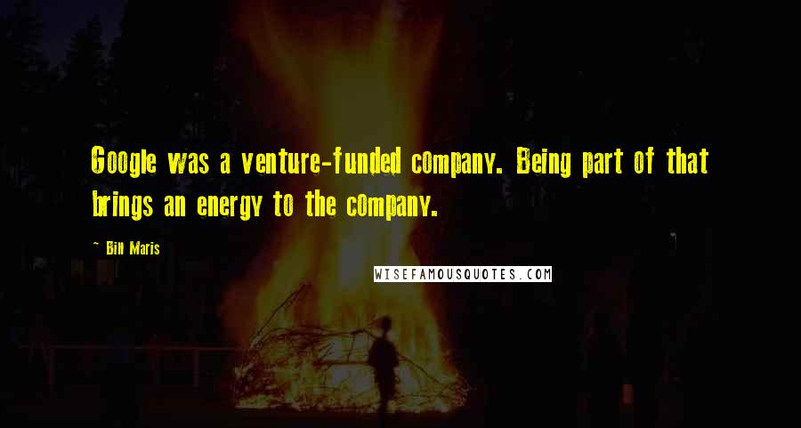 Bill Maris Quotes: Google was a venture-funded company. Being part of that brings an energy to the company.