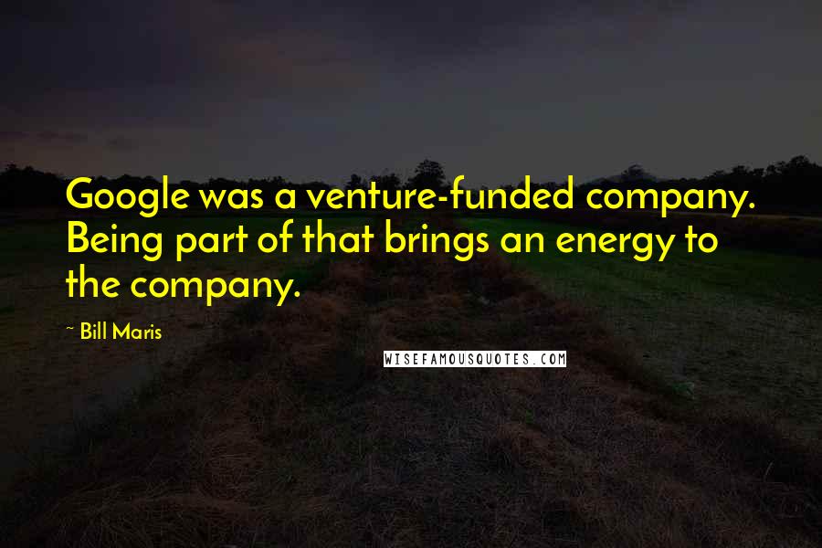 Bill Maris Quotes: Google was a venture-funded company. Being part of that brings an energy to the company.