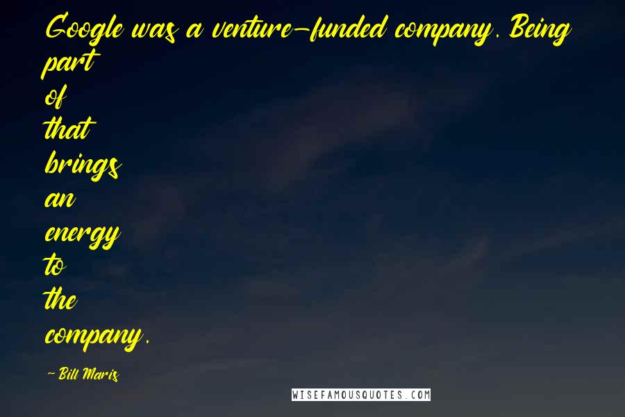 Bill Maris Quotes: Google was a venture-funded company. Being part of that brings an energy to the company.