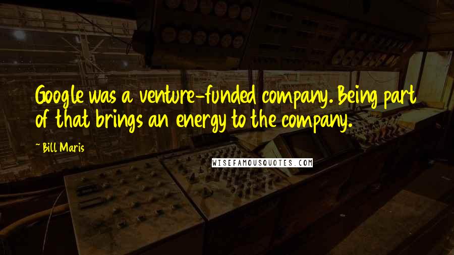 Bill Maris Quotes: Google was a venture-funded company. Being part of that brings an energy to the company.