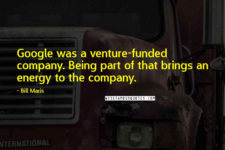 Bill Maris Quotes: Google was a venture-funded company. Being part of that brings an energy to the company.