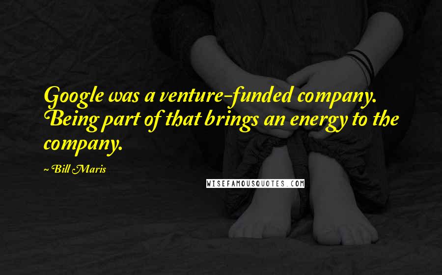 Bill Maris Quotes: Google was a venture-funded company. Being part of that brings an energy to the company.