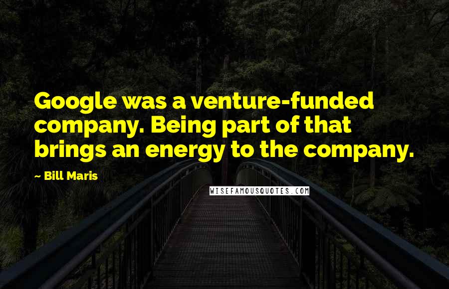 Bill Maris Quotes: Google was a venture-funded company. Being part of that brings an energy to the company.