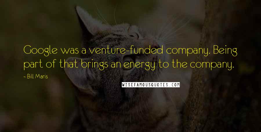 Bill Maris Quotes: Google was a venture-funded company. Being part of that brings an energy to the company.