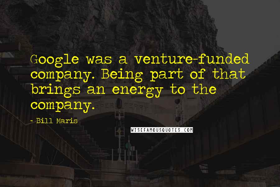 Bill Maris Quotes: Google was a venture-funded company. Being part of that brings an energy to the company.