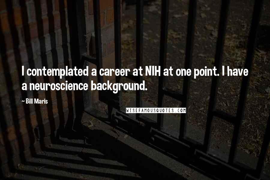 Bill Maris Quotes: I contemplated a career at NIH at one point. I have a neuroscience background.