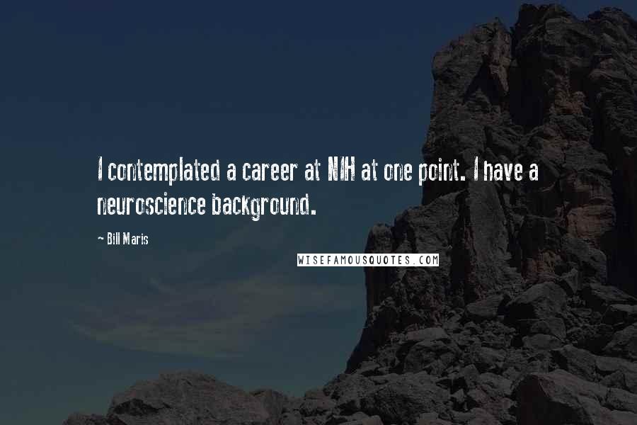 Bill Maris Quotes: I contemplated a career at NIH at one point. I have a neuroscience background.