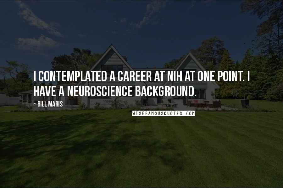 Bill Maris Quotes: I contemplated a career at NIH at one point. I have a neuroscience background.