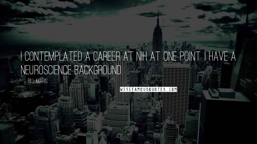 Bill Maris Quotes: I contemplated a career at NIH at one point. I have a neuroscience background.