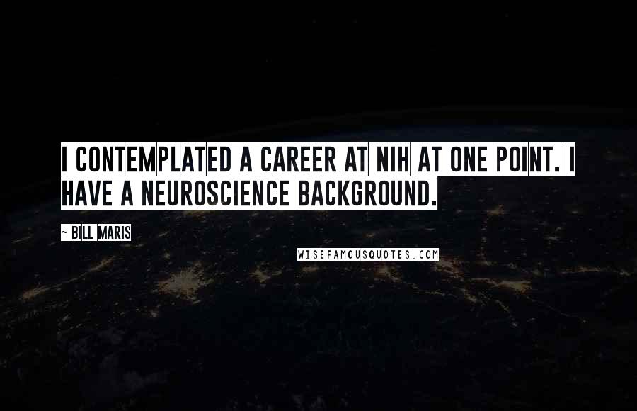 Bill Maris Quotes: I contemplated a career at NIH at one point. I have a neuroscience background.