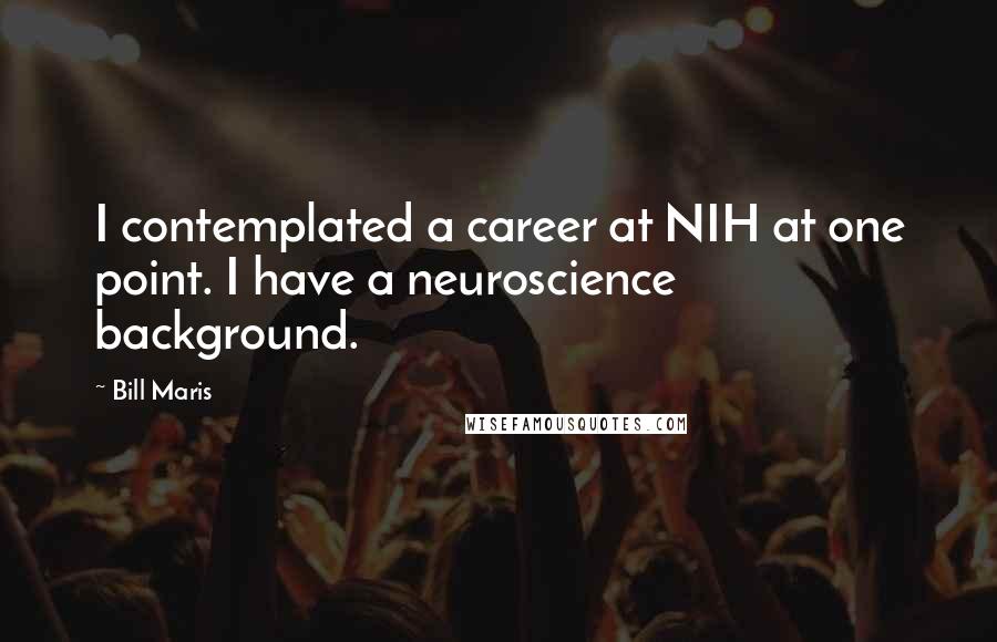 Bill Maris Quotes: I contemplated a career at NIH at one point. I have a neuroscience background.