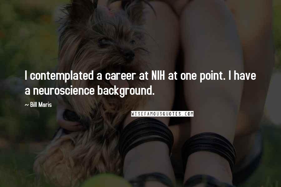 Bill Maris Quotes: I contemplated a career at NIH at one point. I have a neuroscience background.