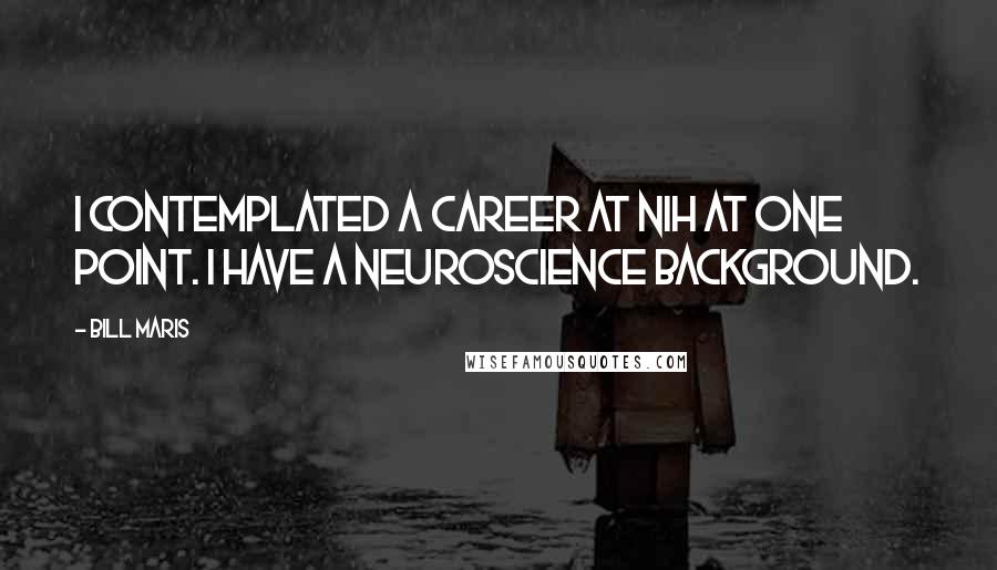 Bill Maris Quotes: I contemplated a career at NIH at one point. I have a neuroscience background.