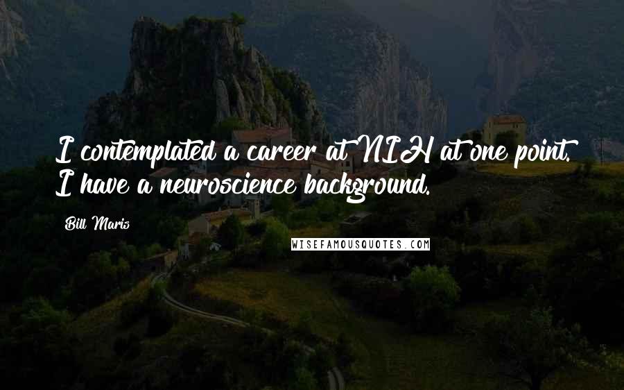 Bill Maris Quotes: I contemplated a career at NIH at one point. I have a neuroscience background.