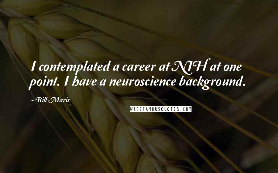 Bill Maris Quotes: I contemplated a career at NIH at one point. I have a neuroscience background.