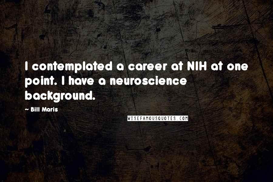 Bill Maris Quotes: I contemplated a career at NIH at one point. I have a neuroscience background.