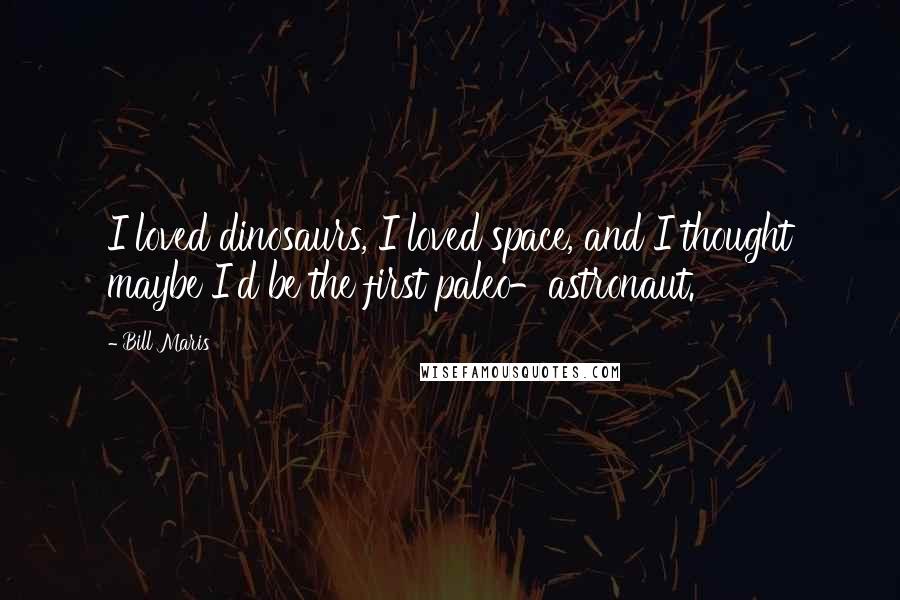 Bill Maris Quotes: I loved dinosaurs, I loved space, and I thought maybe I'd be the first paleo-astronaut.