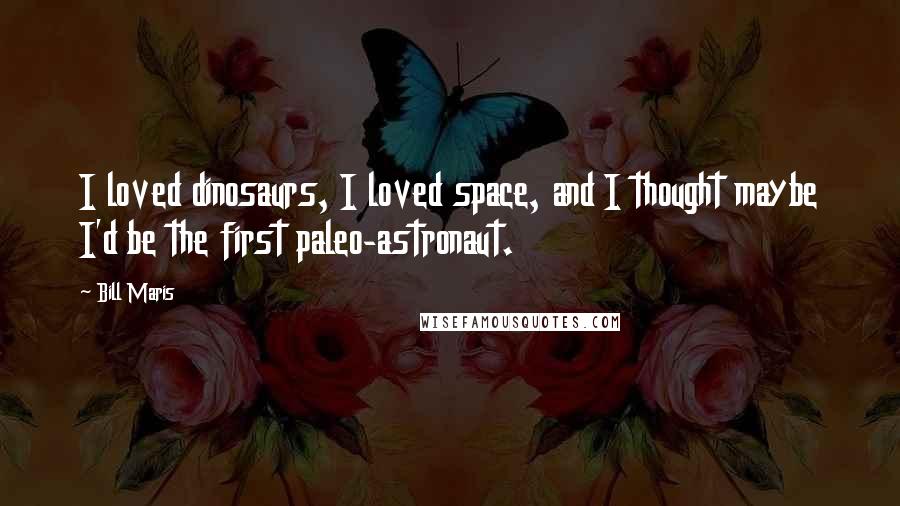 Bill Maris Quotes: I loved dinosaurs, I loved space, and I thought maybe I'd be the first paleo-astronaut.