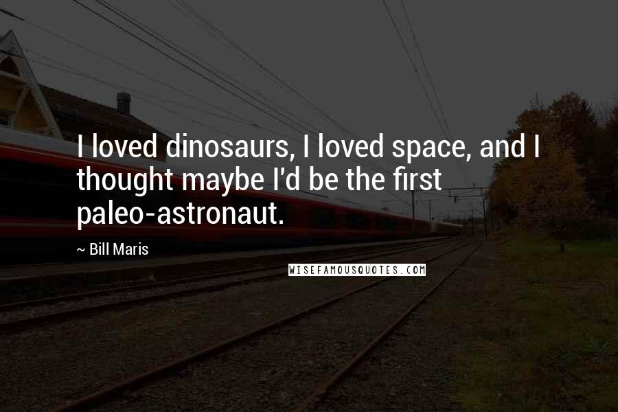 Bill Maris Quotes: I loved dinosaurs, I loved space, and I thought maybe I'd be the first paleo-astronaut.