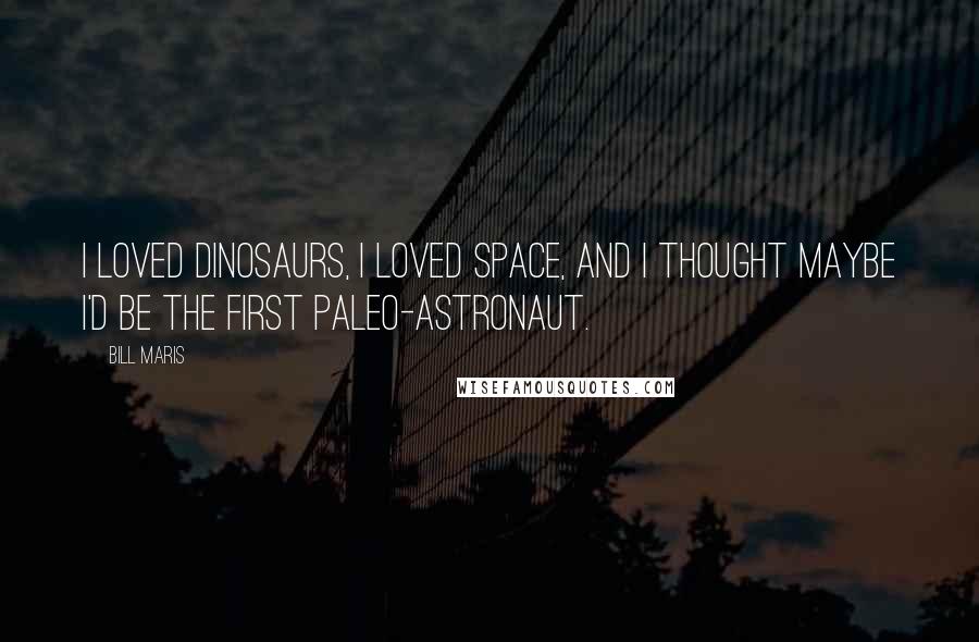 Bill Maris Quotes: I loved dinosaurs, I loved space, and I thought maybe I'd be the first paleo-astronaut.