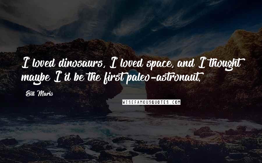 Bill Maris Quotes: I loved dinosaurs, I loved space, and I thought maybe I'd be the first paleo-astronaut.