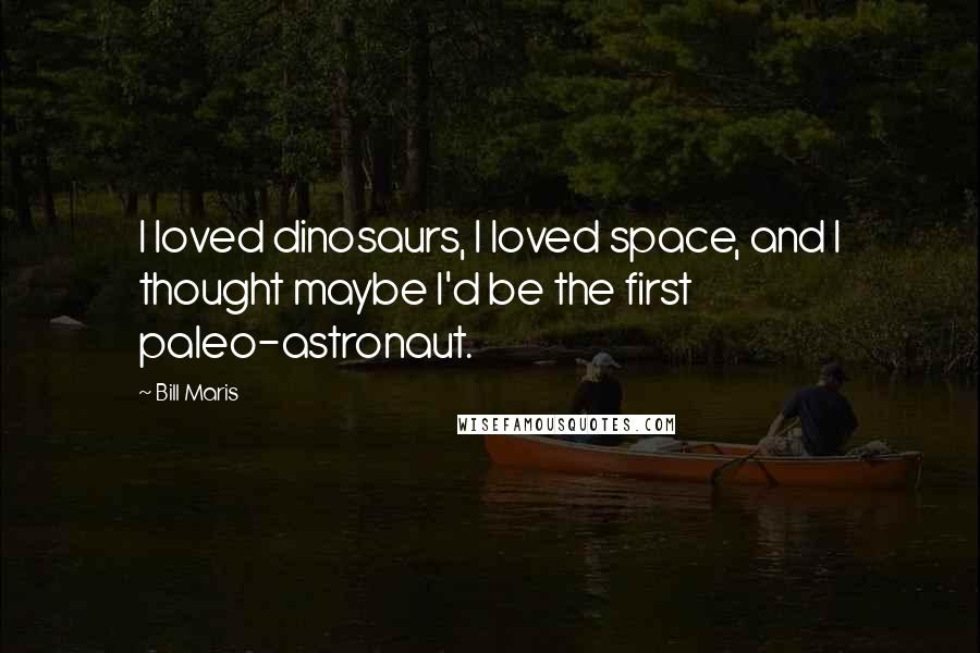 Bill Maris Quotes: I loved dinosaurs, I loved space, and I thought maybe I'd be the first paleo-astronaut.