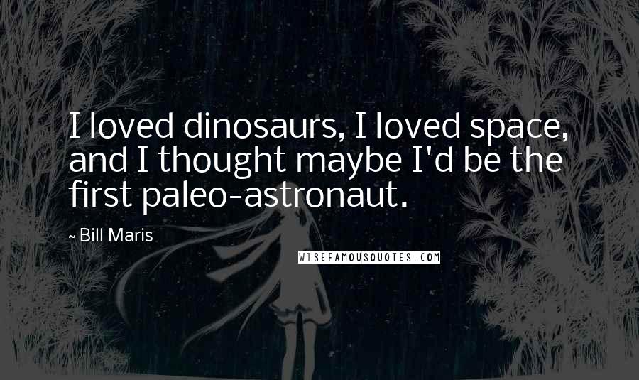 Bill Maris Quotes: I loved dinosaurs, I loved space, and I thought maybe I'd be the first paleo-astronaut.