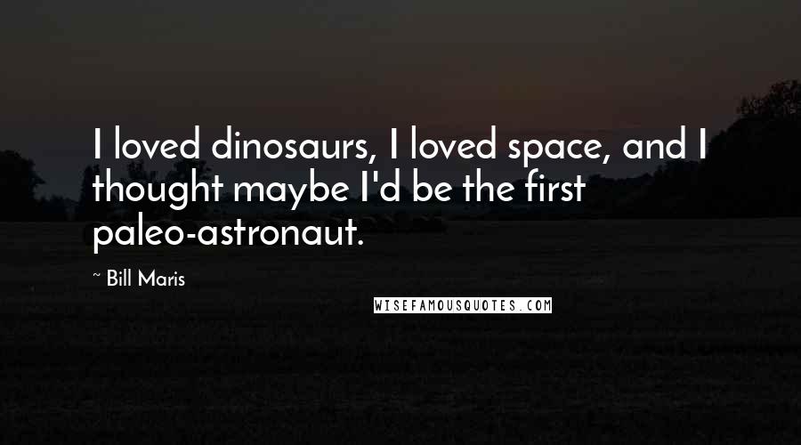 Bill Maris Quotes: I loved dinosaurs, I loved space, and I thought maybe I'd be the first paleo-astronaut.