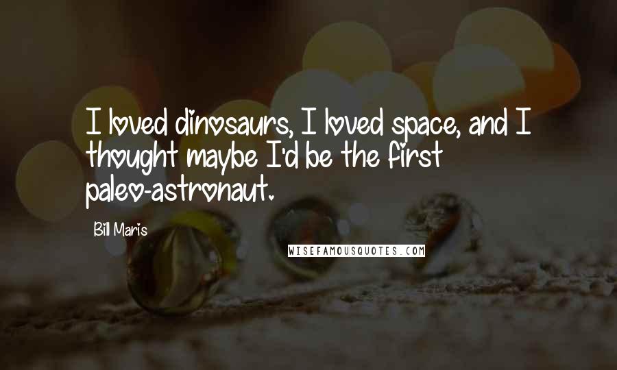 Bill Maris Quotes: I loved dinosaurs, I loved space, and I thought maybe I'd be the first paleo-astronaut.