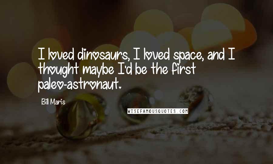 Bill Maris Quotes: I loved dinosaurs, I loved space, and I thought maybe I'd be the first paleo-astronaut.