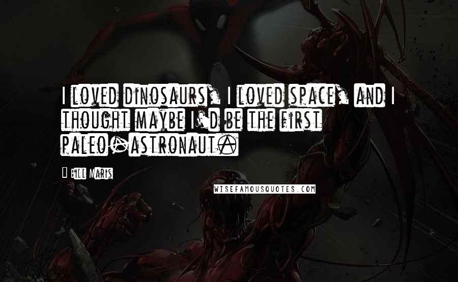 Bill Maris Quotes: I loved dinosaurs, I loved space, and I thought maybe I'd be the first paleo-astronaut.