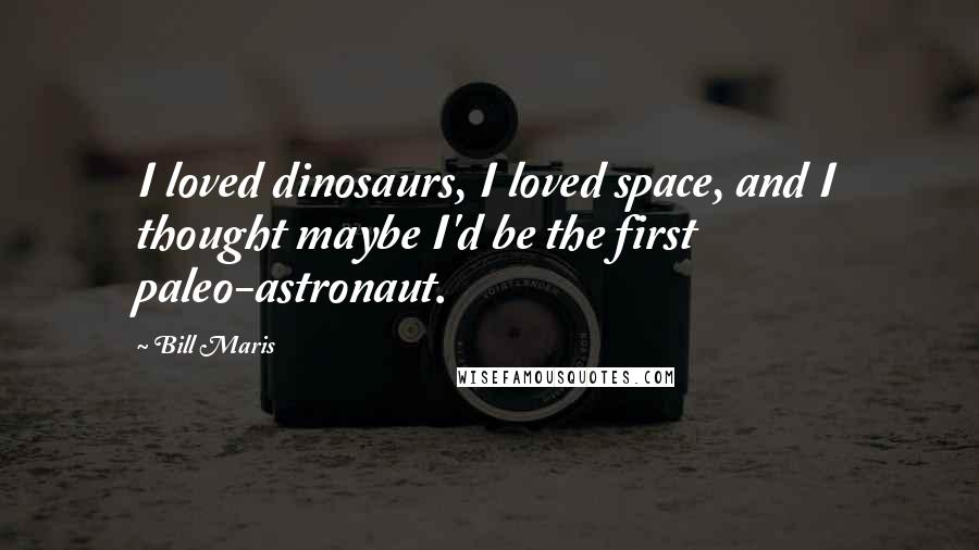 Bill Maris Quotes: I loved dinosaurs, I loved space, and I thought maybe I'd be the first paleo-astronaut.