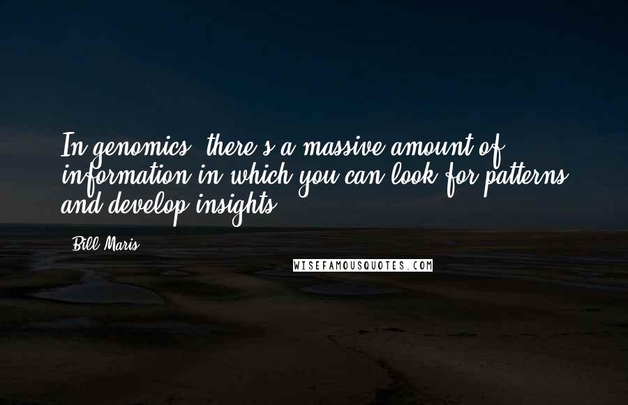 Bill Maris Quotes: In genomics, there's a massive amount of information in which you can look for patterns and develop insights.