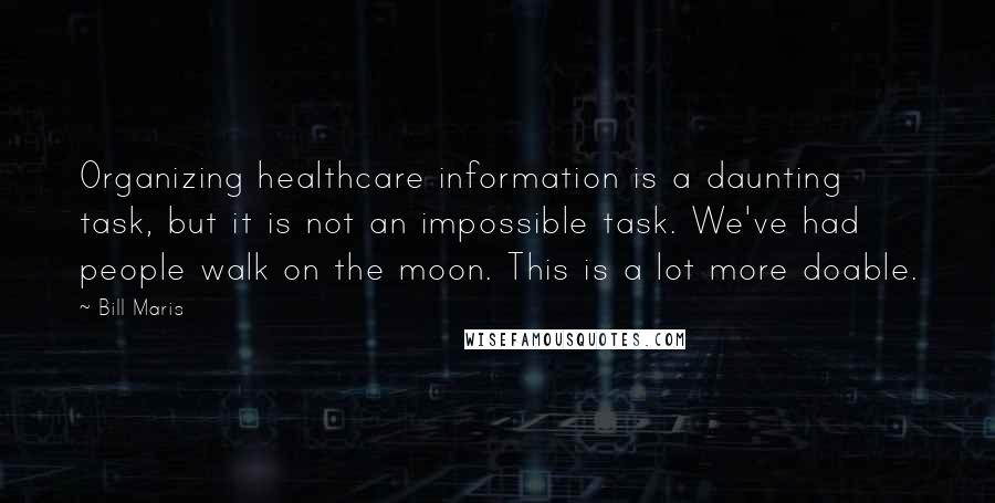 Bill Maris Quotes: Organizing healthcare information is a daunting task, but it is not an impossible task. We've had people walk on the moon. This is a lot more doable.