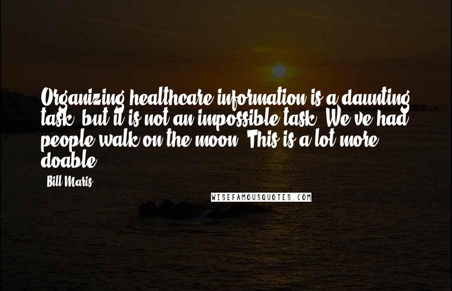 Bill Maris Quotes: Organizing healthcare information is a daunting task, but it is not an impossible task. We've had people walk on the moon. This is a lot more doable.