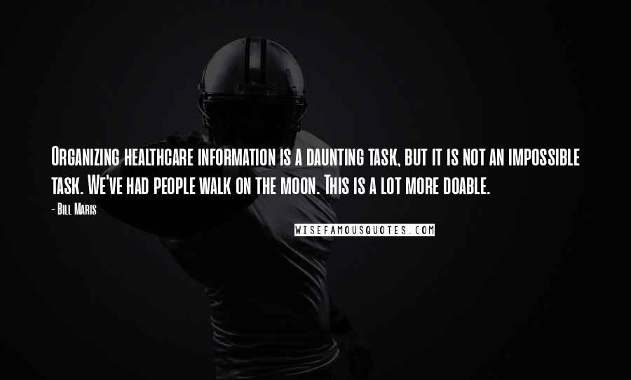 Bill Maris Quotes: Organizing healthcare information is a daunting task, but it is not an impossible task. We've had people walk on the moon. This is a lot more doable.