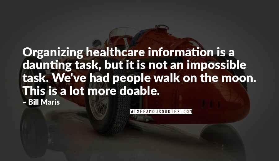 Bill Maris Quotes: Organizing healthcare information is a daunting task, but it is not an impossible task. We've had people walk on the moon. This is a lot more doable.