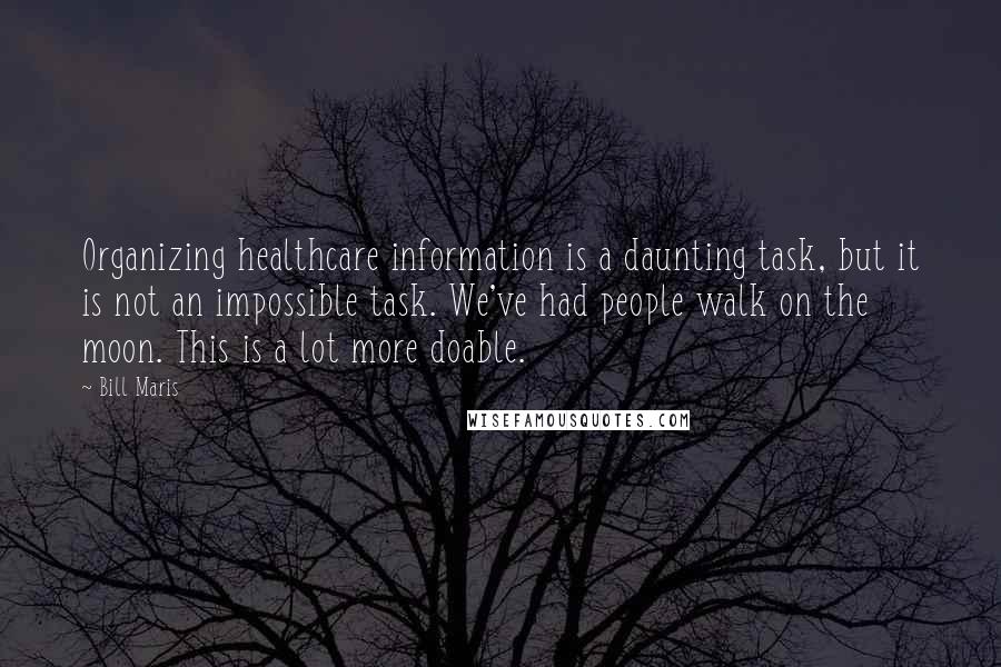 Bill Maris Quotes: Organizing healthcare information is a daunting task, but it is not an impossible task. We've had people walk on the moon. This is a lot more doable.