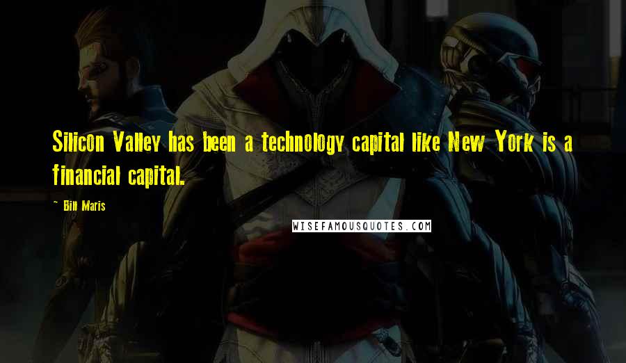 Bill Maris Quotes: Silicon Valley has been a technology capital like New York is a financial capital.