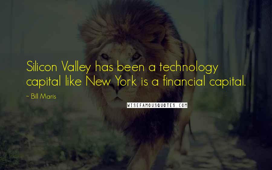 Bill Maris Quotes: Silicon Valley has been a technology capital like New York is a financial capital.