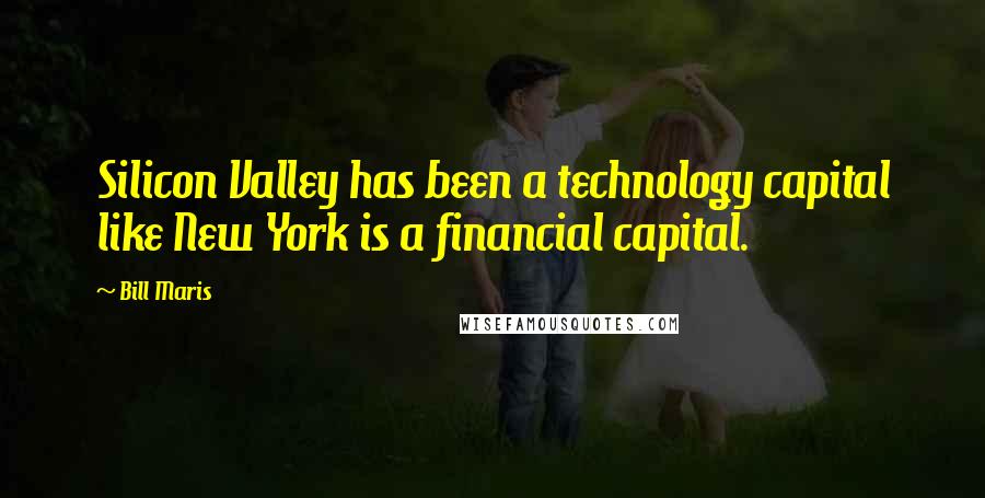 Bill Maris Quotes: Silicon Valley has been a technology capital like New York is a financial capital.