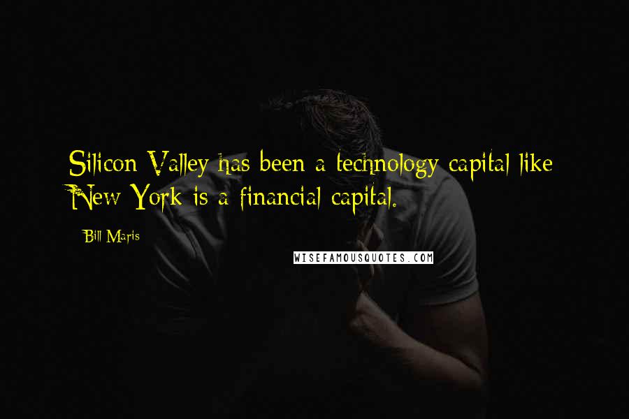 Bill Maris Quotes: Silicon Valley has been a technology capital like New York is a financial capital.