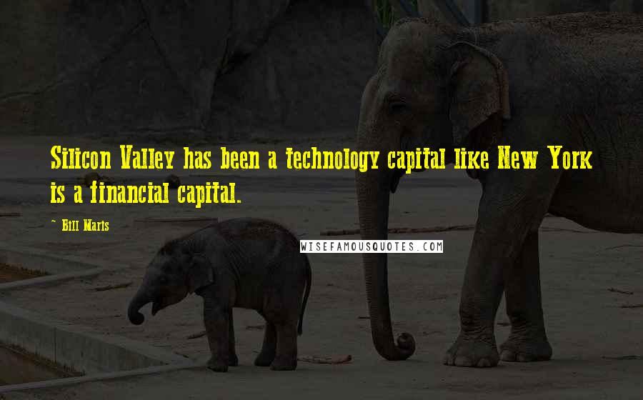 Bill Maris Quotes: Silicon Valley has been a technology capital like New York is a financial capital.