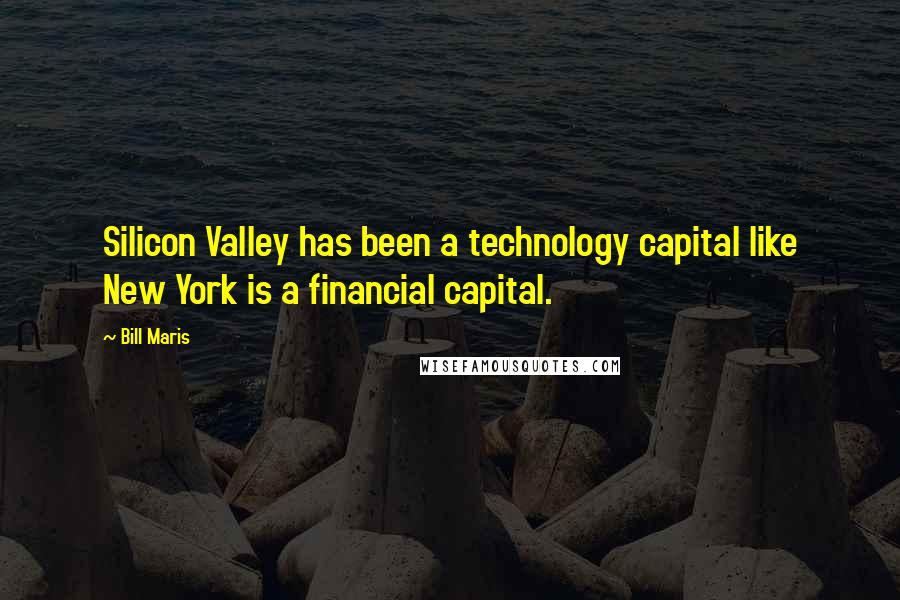 Bill Maris Quotes: Silicon Valley has been a technology capital like New York is a financial capital.