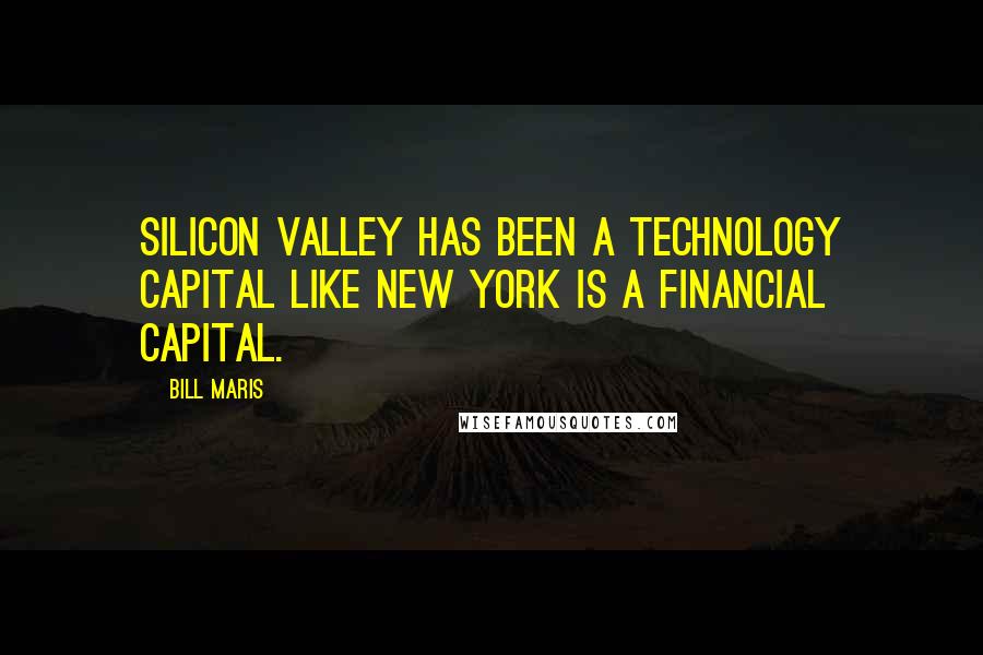 Bill Maris Quotes: Silicon Valley has been a technology capital like New York is a financial capital.