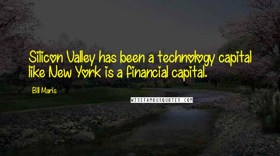 Bill Maris Quotes: Silicon Valley has been a technology capital like New York is a financial capital.