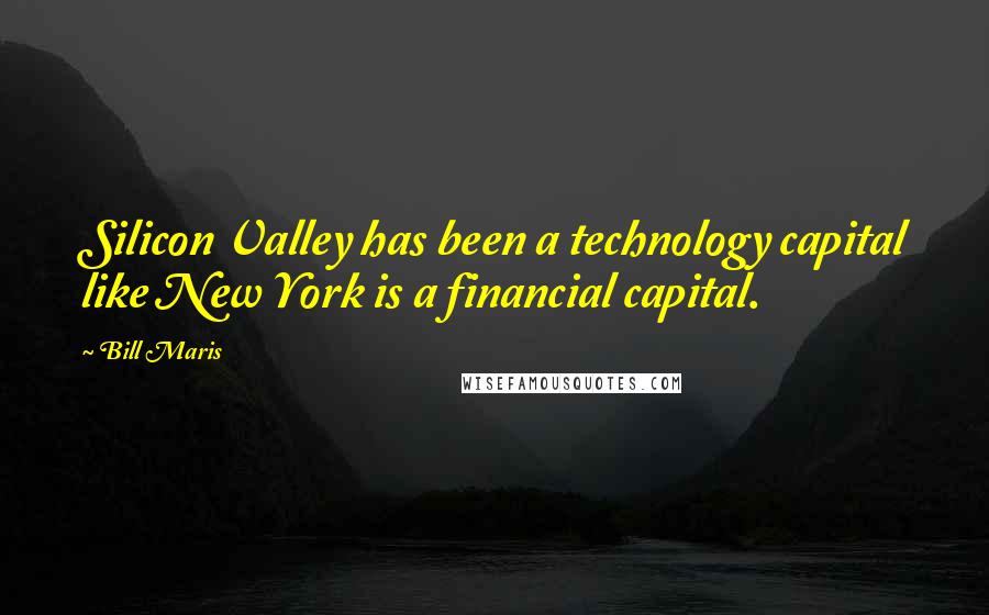 Bill Maris Quotes: Silicon Valley has been a technology capital like New York is a financial capital.