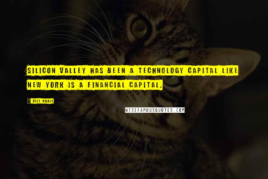 Bill Maris Quotes: Silicon Valley has been a technology capital like New York is a financial capital.