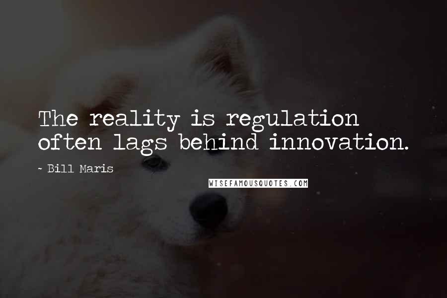 Bill Maris Quotes: The reality is regulation often lags behind innovation.